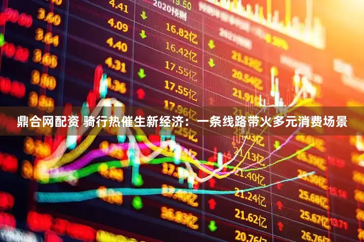 鼎合网配资 骑行热催生新经济：一条线路带火多元消费场景