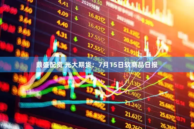 鼎盛配资 光大期货：7月15日软商品日报