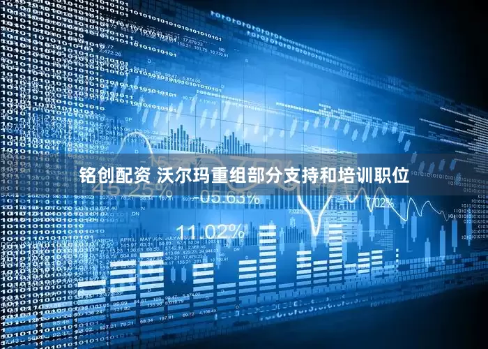 铭创配资 沃尔玛重组部分支持和培训职位