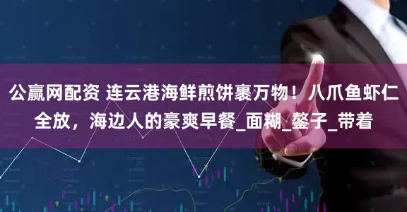 公赢网配资 连云港海鲜煎饼裹万物！八爪鱼虾仁全放，海边人的豪爽早餐_面糊_鏊子_带着